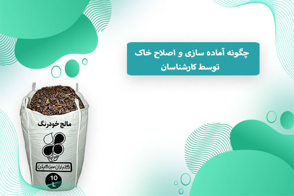 چگونه آماده سازی و اصلاح خاک‌ توسط کارشناسان